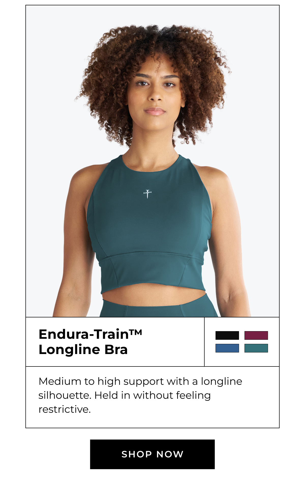 Endura-Train™ Longline Bra Medium to high support with a longline silhouette. Held in without feeling restrictive. SHOP NOW