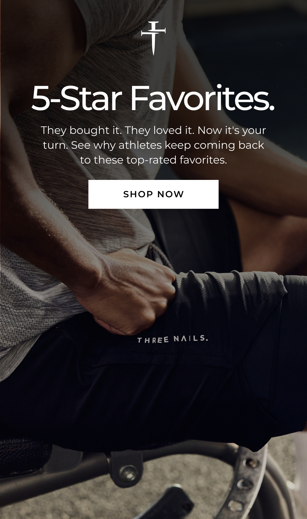 5-Star Favorites. They bought it. They loved it. Now it's your turn. See why athletes keep coming back to these top-rated favorites. SHOP NOW