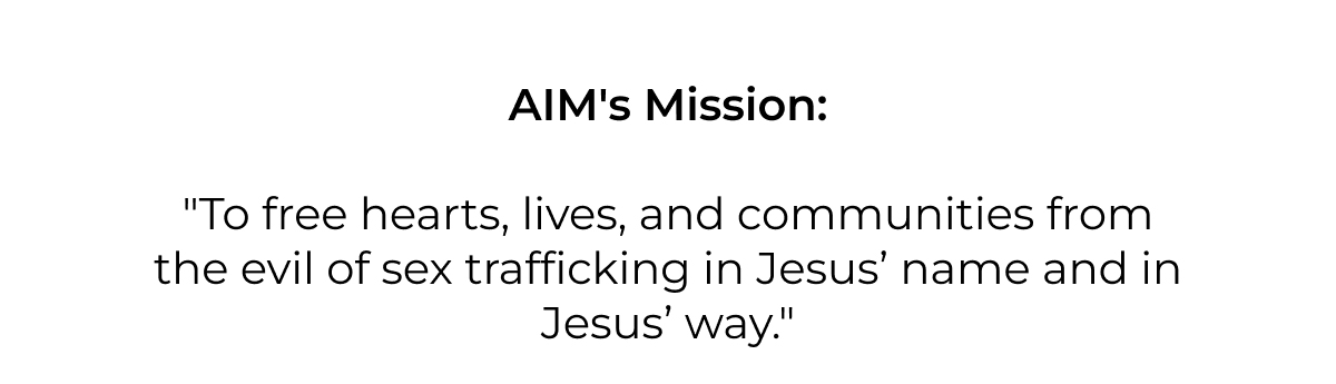 aim's mission: "To free hearts, lives, and communities from the evil of sex trafficking in Jesus' name and in Jesus' way."