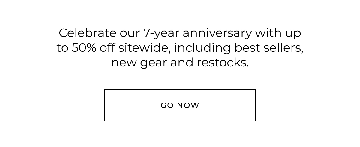 celebrate our 7-year anniversary with up to 50% off sitewide, including best sellers, new gear and restocks. go now