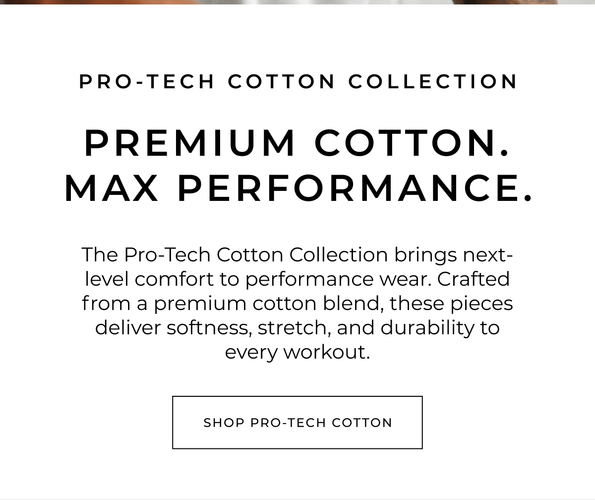 The Pro-Tech Cotton Collection brings next-level comfort to performance wear. Crafted from a premium cotton blend-these pieces deliver softness, stretch, and durability to every workout.