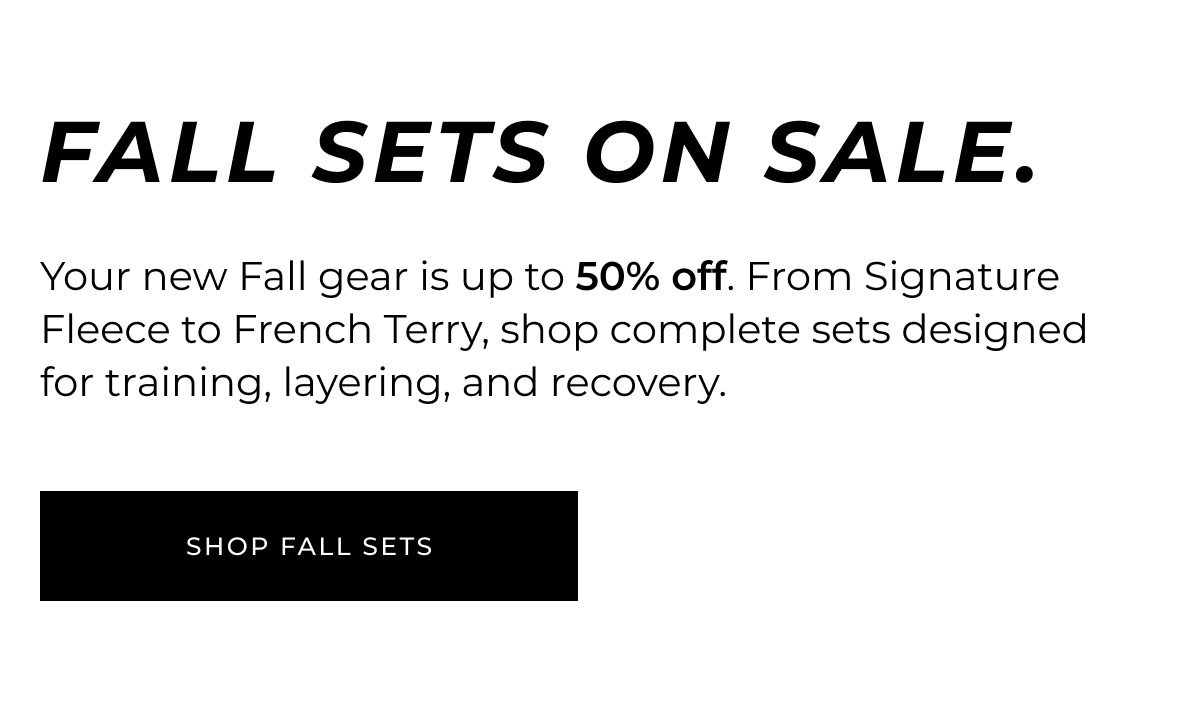fall sets on sale. Your fall uniform is now up to 50% off. From Signature Fleece to French Terry to Nova, shop complete sets designed for training, layering, and recovery.