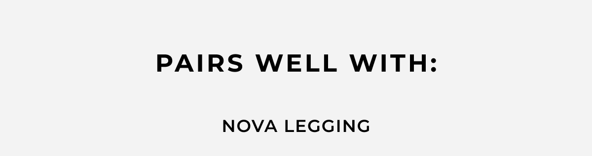 pairs well with: nova legging