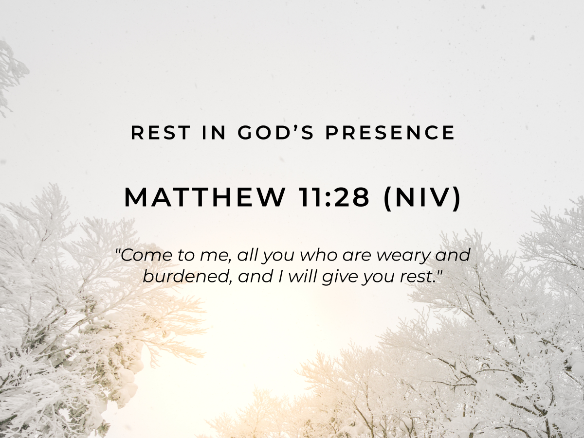 Rest in God's Presence  Matthew 11:28 (NIV)  "Come to me, all you who are weary and burdened, and I will give you rest."