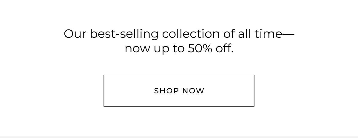 our best-selling collection of all time-now up to 50% off. shop now