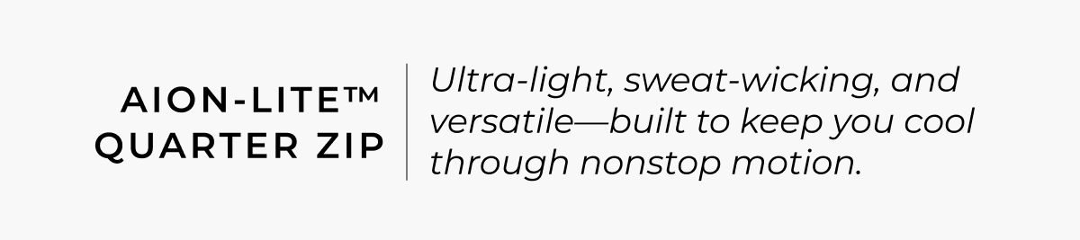 Aion-Lite™ Quarter Zip: Ultra-light, sweat-wicking, and versatile-built to keep you cool through heat, intensity, and nonstop motion.