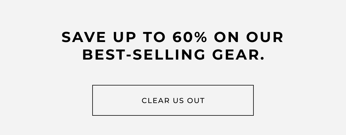 save up to 60% on our best-selling gear. clear us out