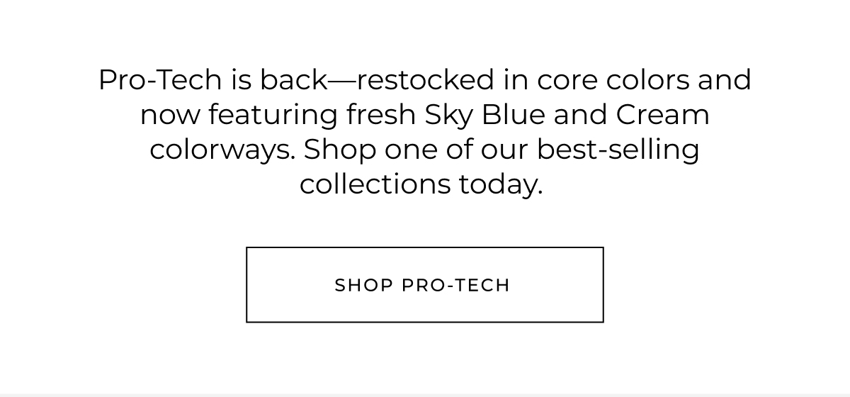 Pro-Tech is back-restocked in core colors and now featuring fresh Sky Blue and Cream colorways. Shop one of our best-selling collections today.