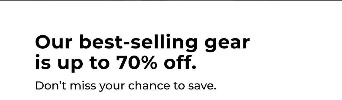 Our best-selling gear is up to 70% off. Don't miss your chance to save.