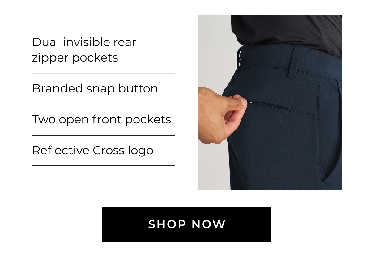 Dual invisible rear zipper pockets Branded snap button Two open front pockets Reflective Cross logo SHOP NOW