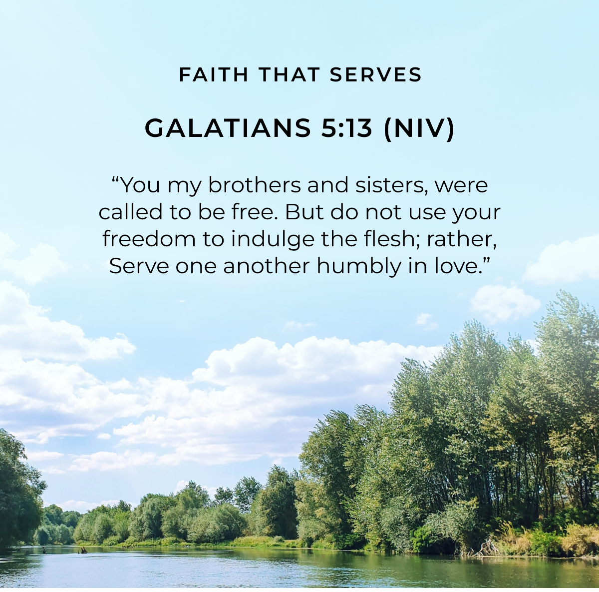 FAITH THAT SERVES GALATIANS 5:13 (NIV) "You my brothers and sisters, were called to be free. But do not use your freedom to indulge the flesh; rather, Serve one another humbly in love."