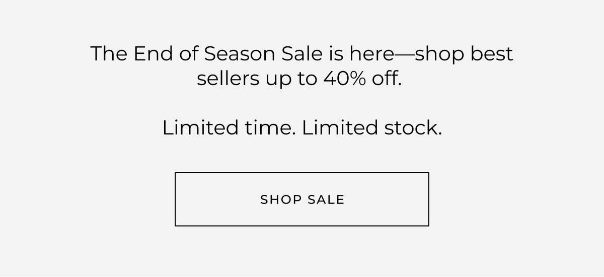 The End of Season Sale is here-shop best sellers up to 40% off. Limited time. Limited stock. shop sale