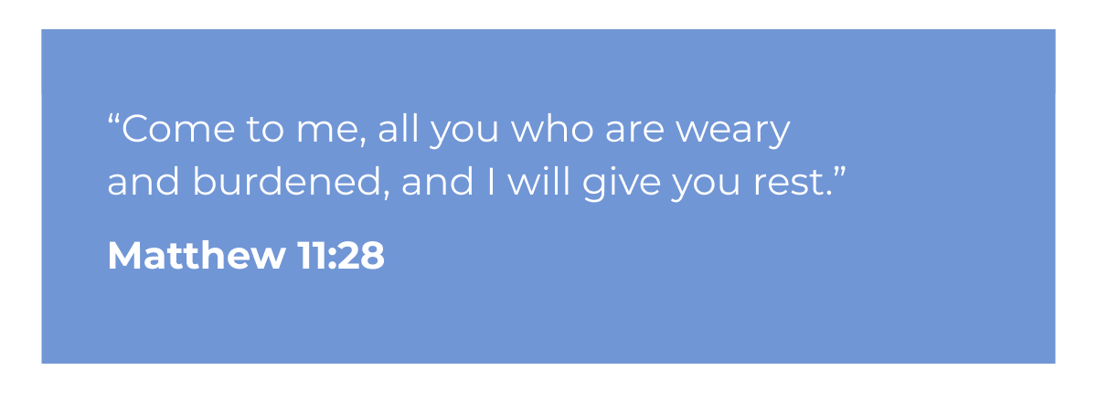 "Come to me, all you who are weary and burdened, and I will give you rest." Matthew 11:28
