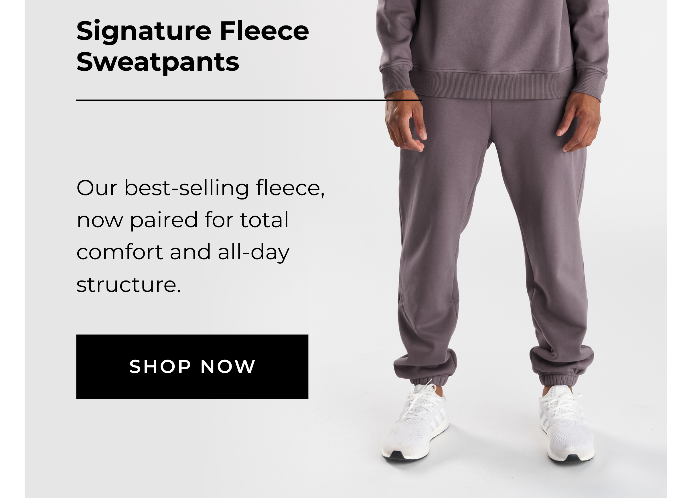 Signature Fleece Sweatpants  Black, Midnight Navy, Moonscape, Nightshade    Our best-selling fleece, now paired for total comfort and all-day structure.   SHOP NOW