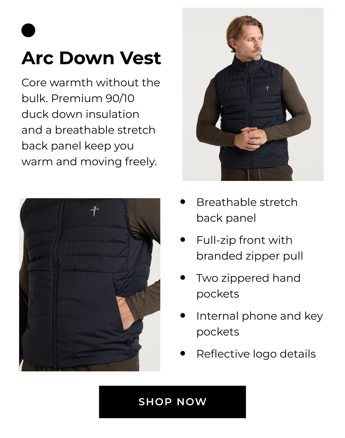 Arc Down Vest Core warmth without the bulk. Premium 90/10 duck down insulation and a breathable stretch back panel keep you warm and moving freely. • Breathable stretch back panel • Full-zip front with branded zipper pull • Two zippered hand pockets • Internal phone and key pockets • Reflective logo details SHOP NOW