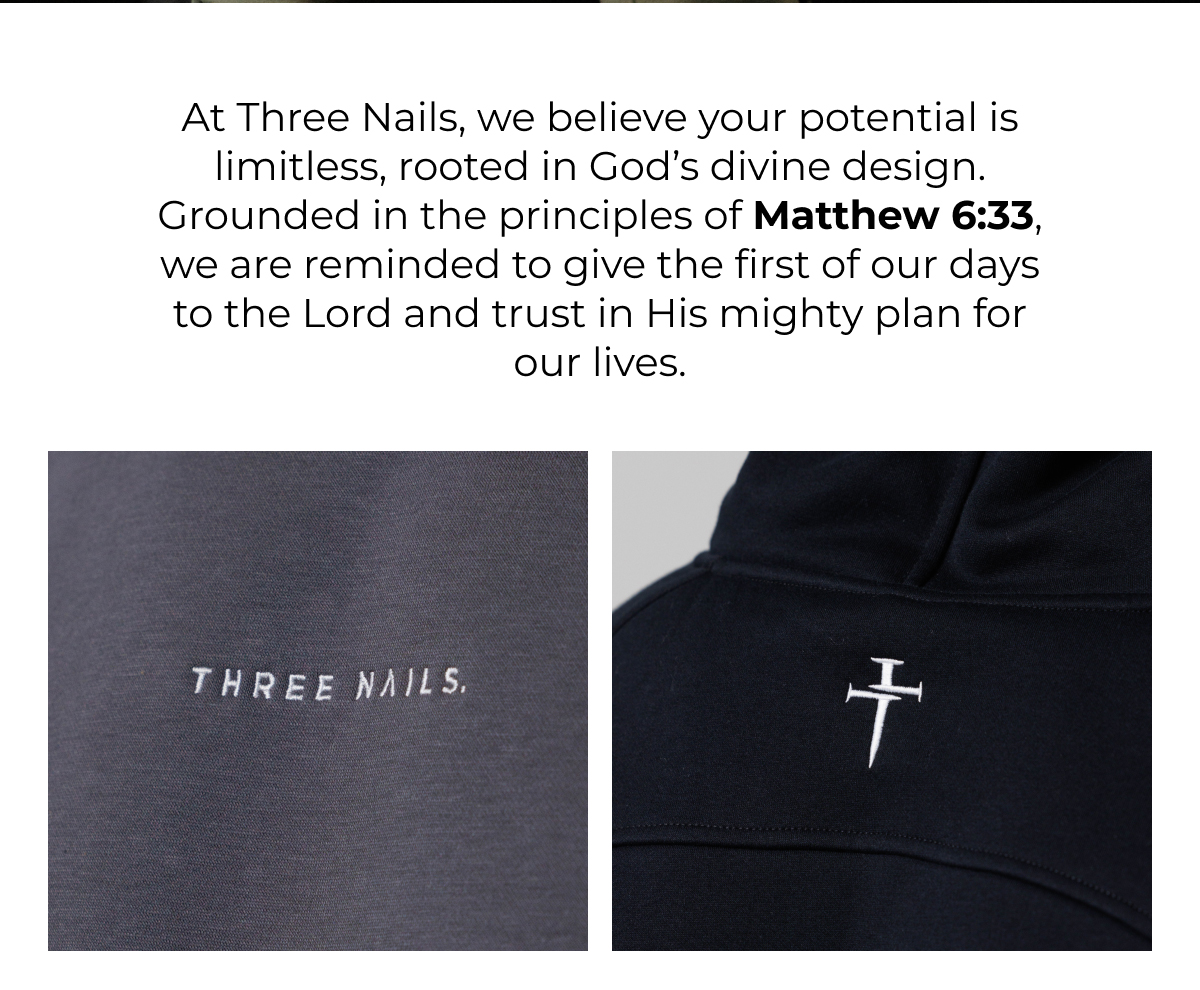 At Three Nails, we believe your potential is limitless, rooted in God's divine design. Grounded in the principles of Matthew 6:33, we are reminded to give the first of our days to the Lord and trust in His mighty plan for our lives. 