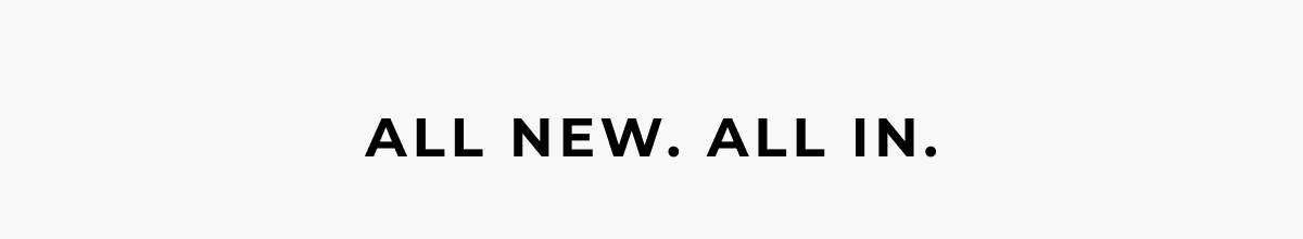 All new. All in.