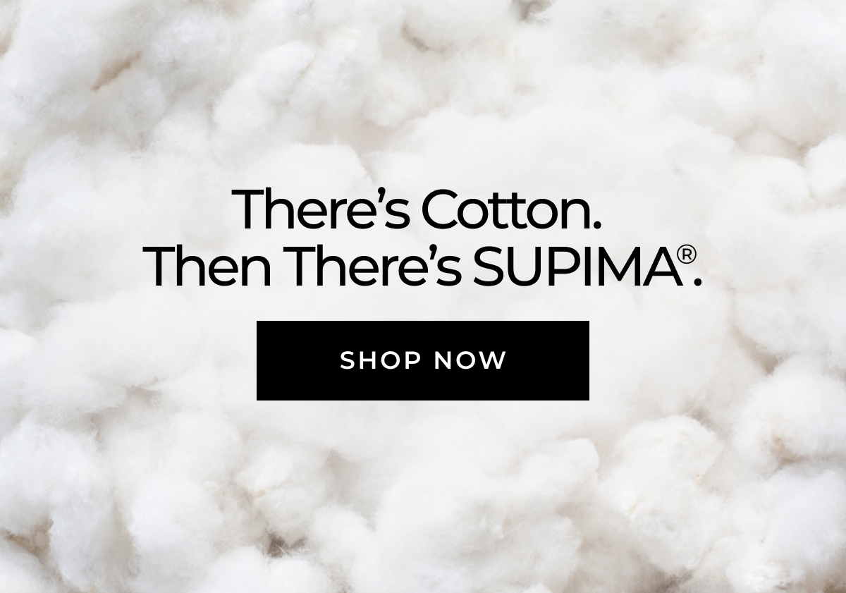 There's Cotton. Then There's SUPIMA®. SHOP NOW