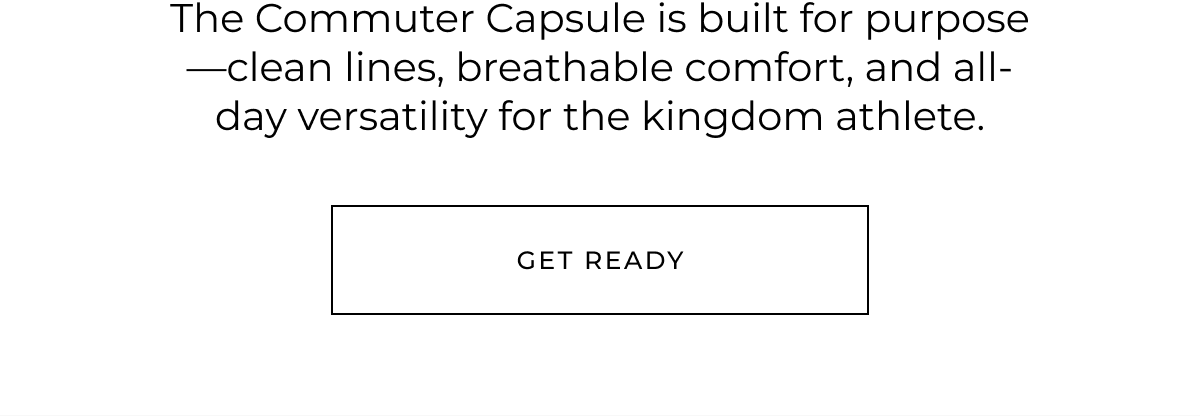 The Commuter Capsule is built for purpose-clean lines, breathable comfort, and all-day versatility for the kingdom athlete. Get ready