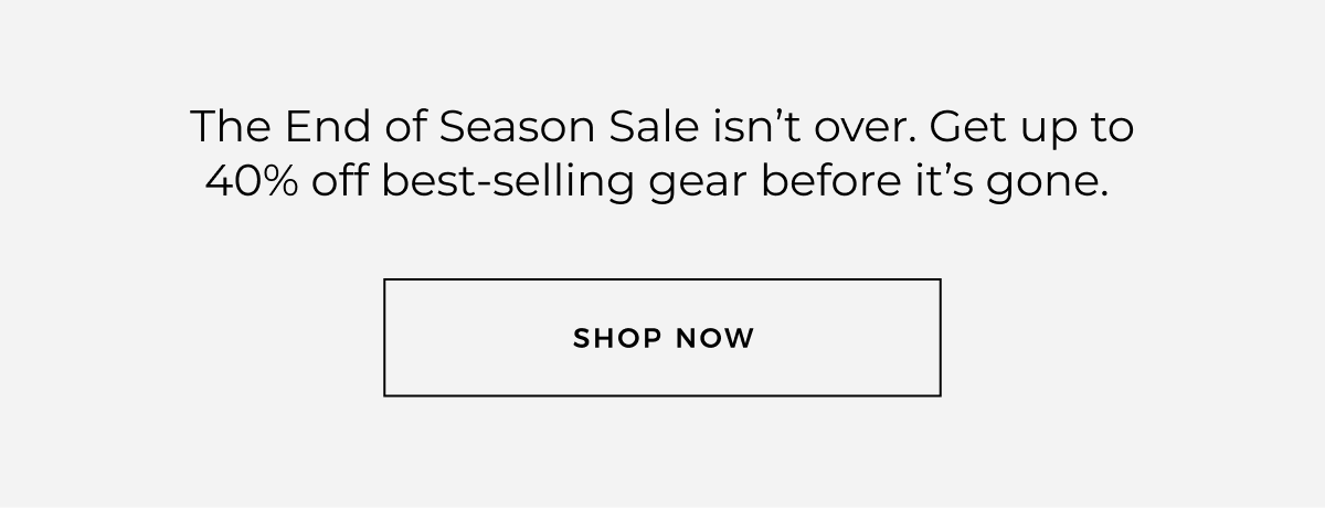 The End of Season Sale isn't over. Get up to 40% off best-selling gear before it's gone.
