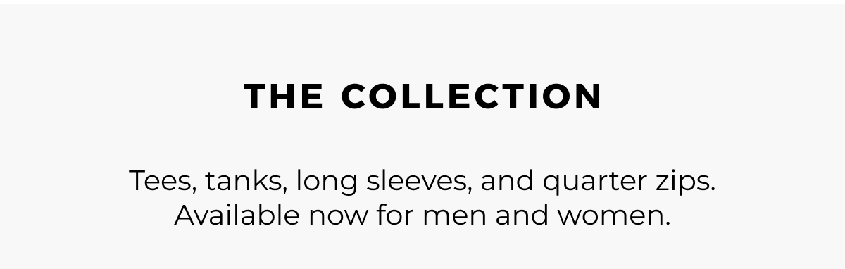 THE COLLECTION tees, tanks, long sleeves, and quarter zips. Available now for men and women.