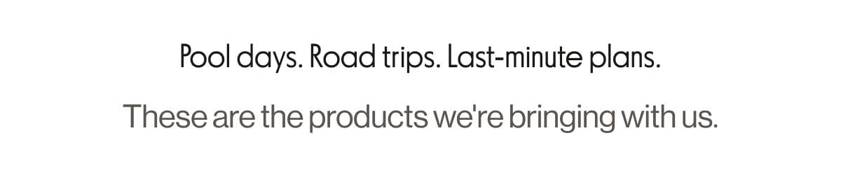 Pool days. Road trips. Last-minute plans. These are the products we're bringing with us.