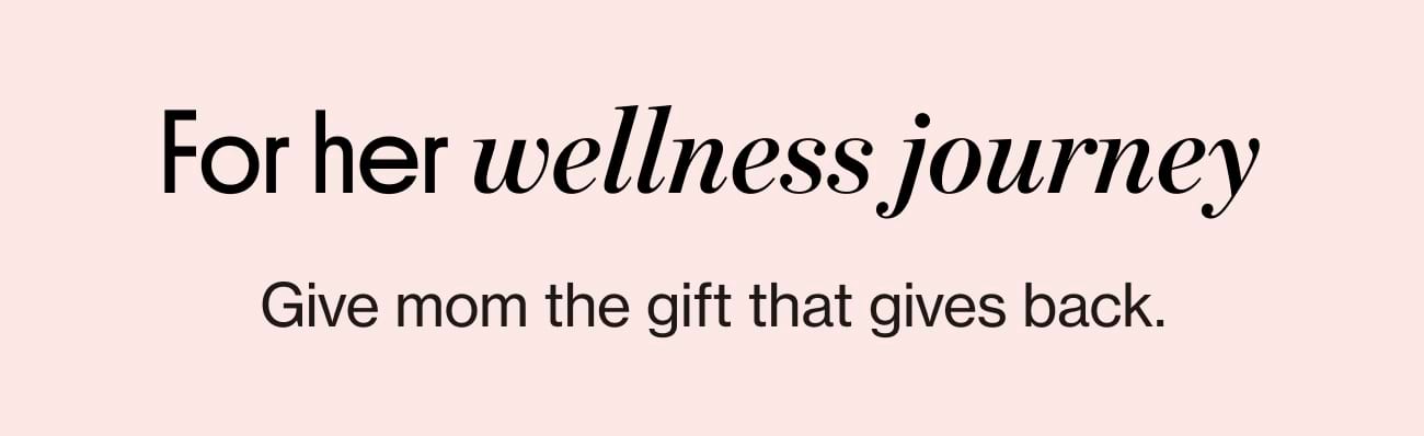 For her wellness journey. Give mom the gift that gives back.