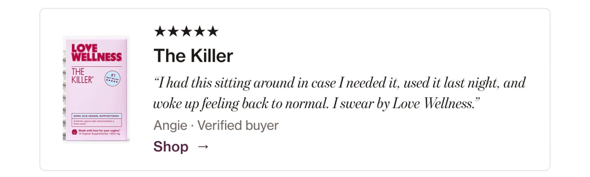 The Killer "I had this sitting around in case I needed it, used it last night, and woke up feeling back to normal. I swear by Love Wellness." Angie • Verified buyer Shop →