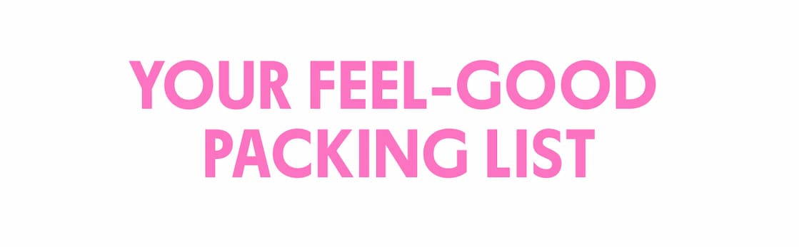 YOUR FEEL-GOOD PACKING LIST YOUR FEEL-GOOD PACKING LIST