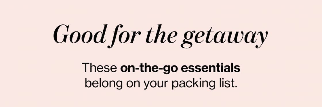 Good for the getaway These on-the-go essentials belong on your packing list.