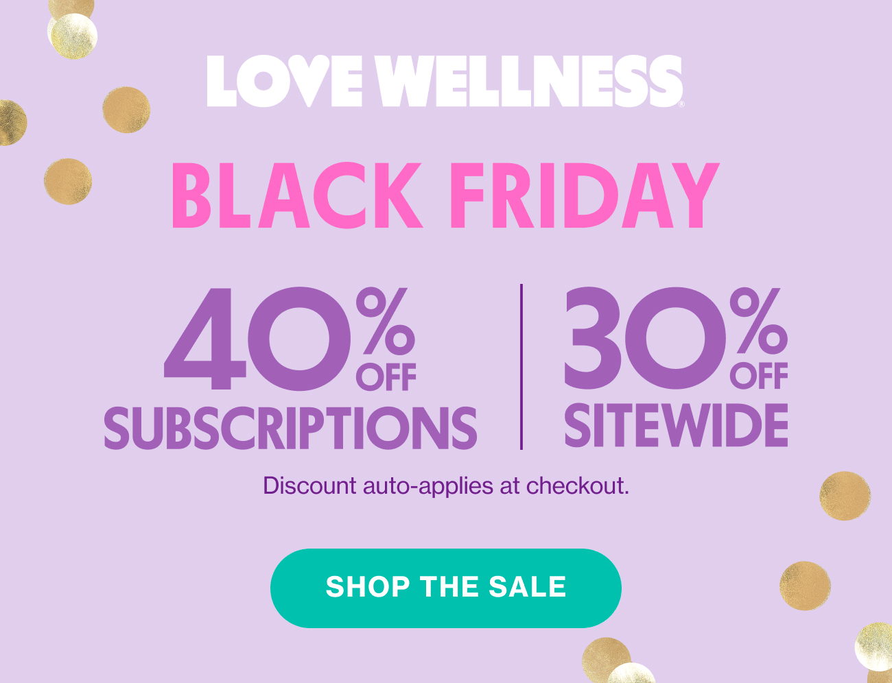 LOVE WELLNESS | BLACK FRIDAY | 40% OFF SUBSCRIPTIONS | 30% OFF SITEWIDE | SHOP THE SALE