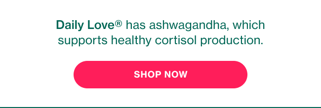 Daily Love has ashwagandha, which supports healthy cortisol production. SHOP NOW Daily Love has ashwagandha, which supports healthy cortisol production. SHOP NOW