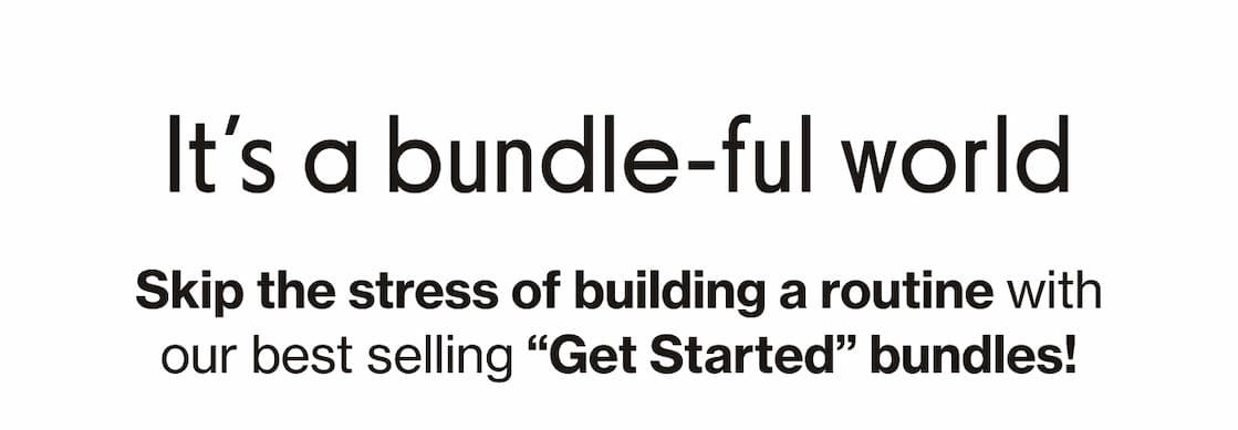 It's a bundle-ful world | Skip the stress of building a routine with our best selling "Get Started" bundles! 