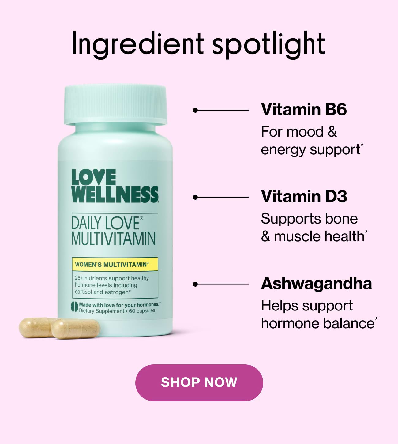 Ingredient spotlight | Vitamin B6 For mood & energy support | Vitamin D3 Supports bone & muscle health | Ashwagandha Helps support hormone balance* | SHOP NOW