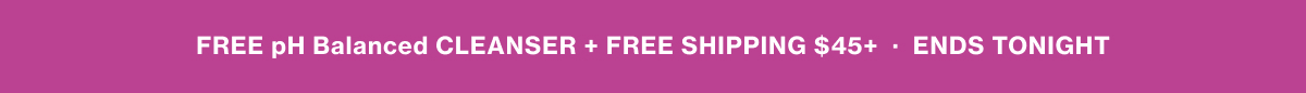FREE pH Balanced CLEANSER + FREE SHIPPING $45+ • ENDS TONIGHT