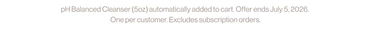 pH Balanced Cleanser (5oz) automatically added to cart. Offer ends July 5, 2026. One per customer. Excludes subscription orders.