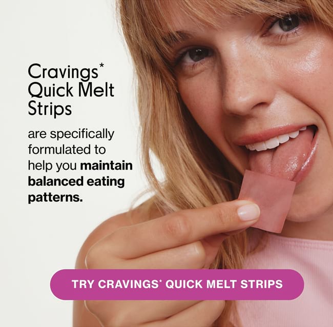 Cravings* Quick Melt Strips are specifically formulated to help you maintain balanced eating patterns. | TRY CRAVINGS* QUICK MELT STRIPS