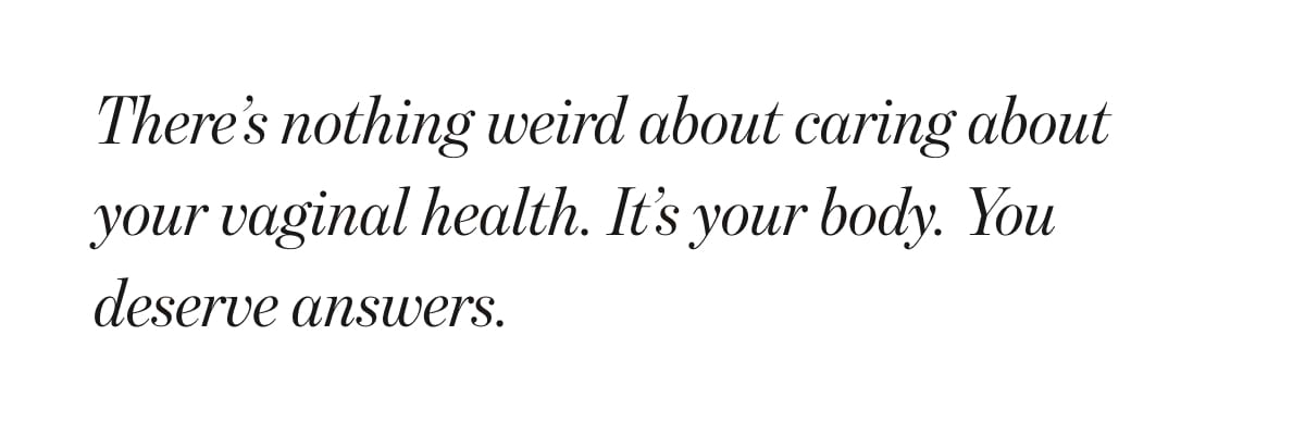 There's nothing weird about caring about your vaginal health. It's your body. You deserve answers.