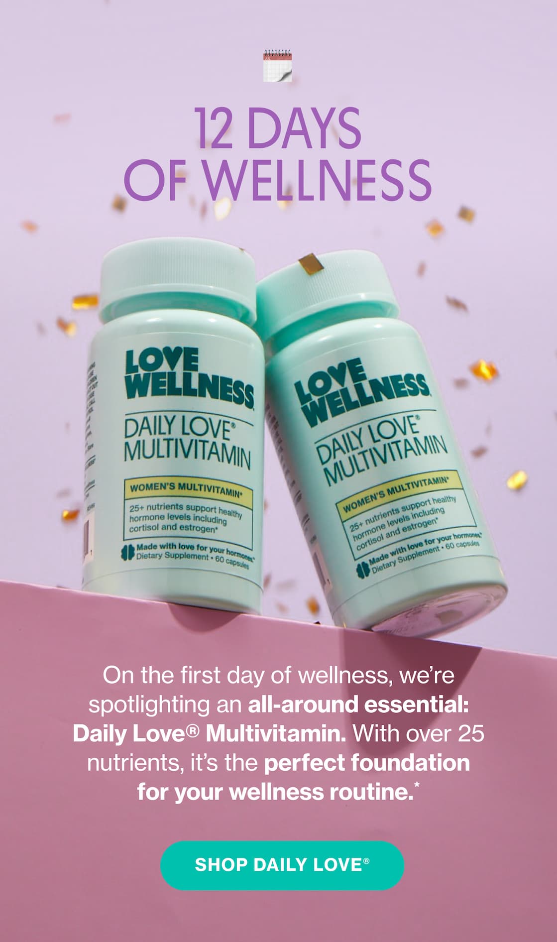 12 DAYS OF WELLNESS | On the first day of wellness, we're spotlighting an all-around essential: Daily Love Multivitamin. With over 25 nutrients, it's the perfect foundation for your wellness routine.