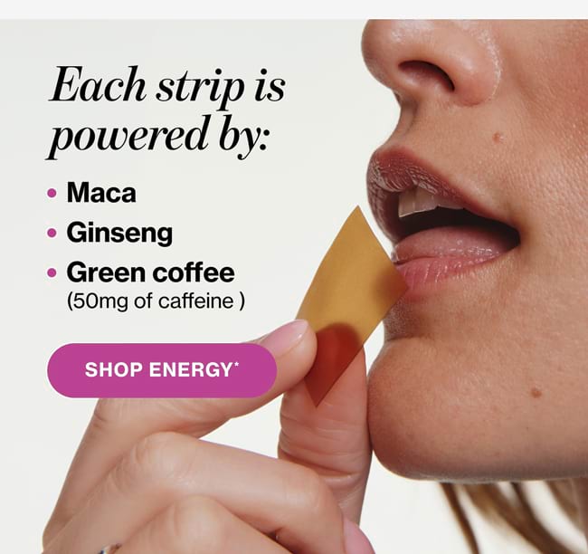 Each strip is powered by: • Maca • Ginseng • Green coffee (50mg of caffeine) SHOP ENERGY*