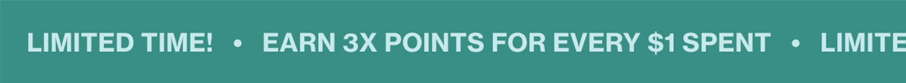 LIMITED TIME! | EARN 3X POINTS FOR EVERY $1 SPENT