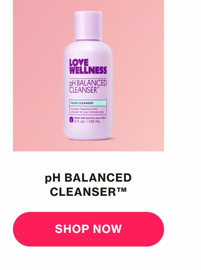 pH BALANCED CLEANSER | SHOP NOW pH BALANCED CLEANSER | SHOP NOW