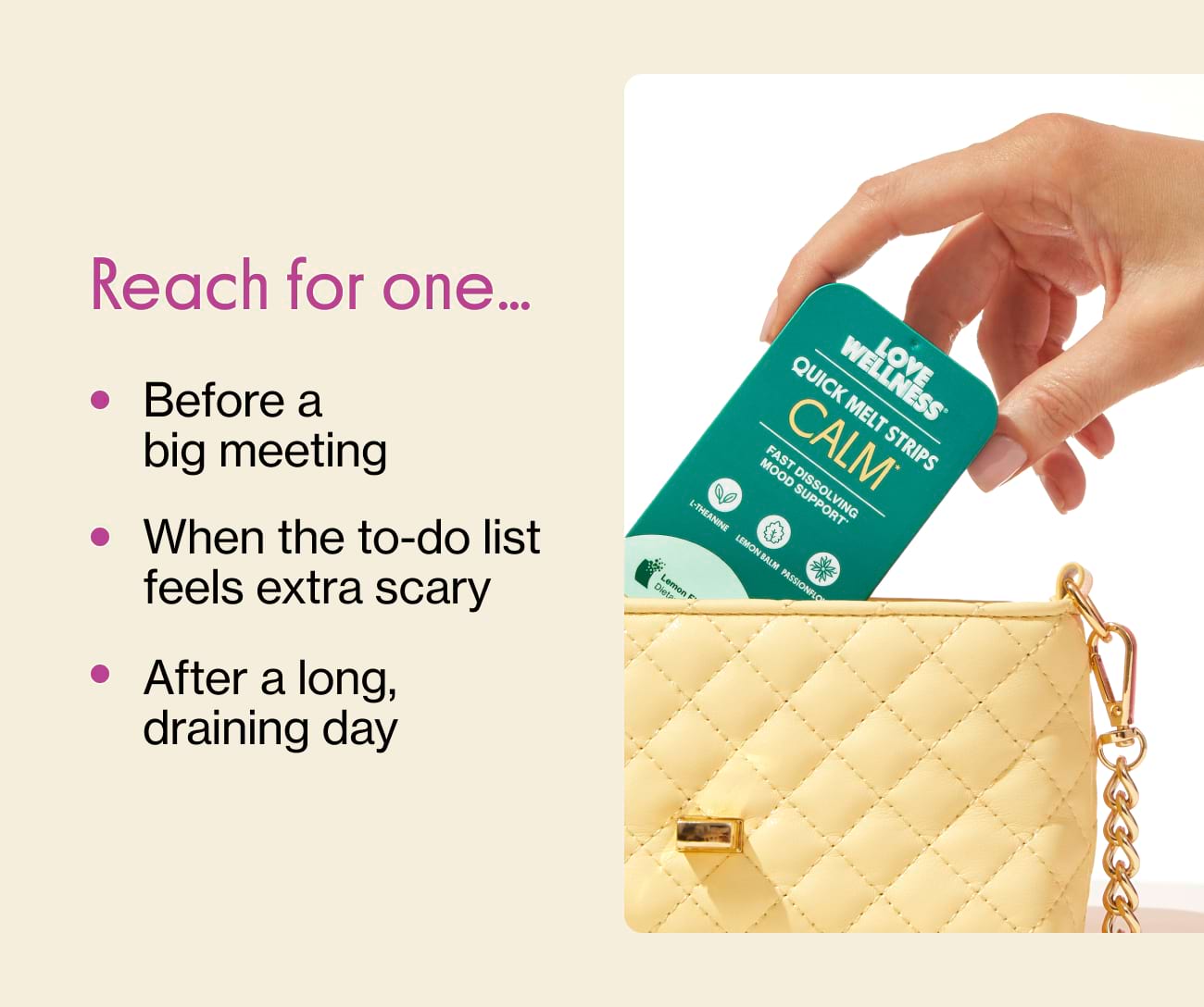 Reach for one... Before a big meeting. When the to-do list feels extra scary. After a long, draining day