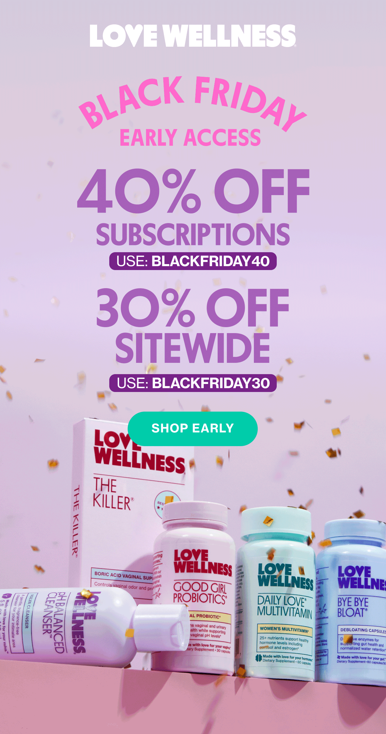 LOVE WELLNESS | BLACK FRIDAY EARLY ACCESS | 40% OFF SUBSCRIPTIONS USE: BLACKFRIDAY40 | 30% OFF SITEWIDE USE:BLACKFRIDAY30 | SHOP EARLY
