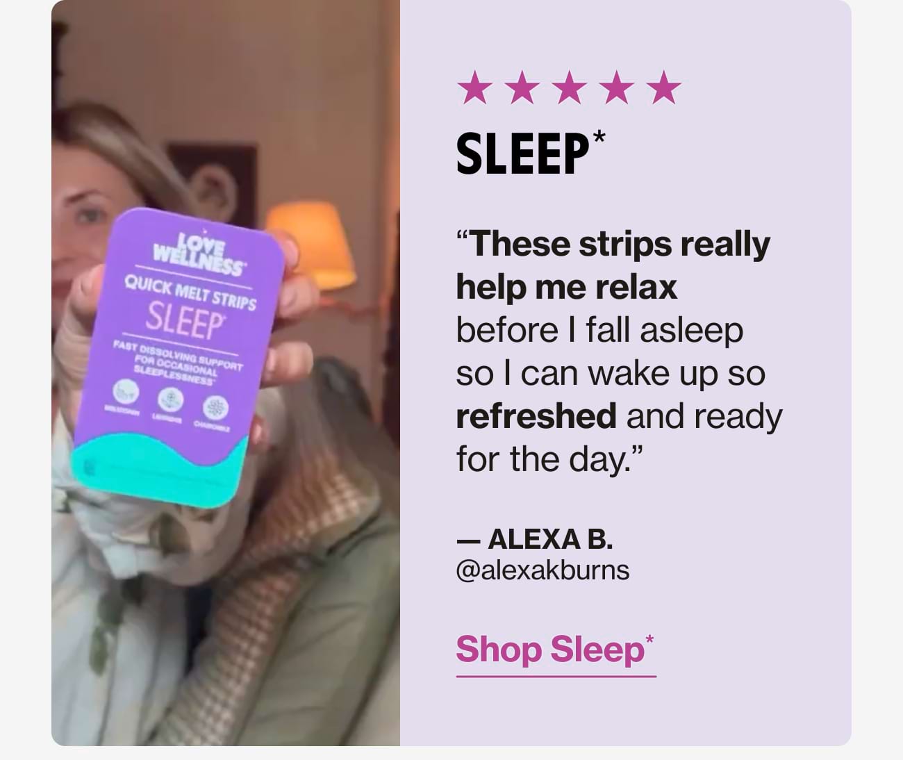 SLEEP* "These strips really help me relax before I fall asleep so I can wake up so refreshed and ready for the day." - ALEXA B. @alexakburns | Shop Sleep*