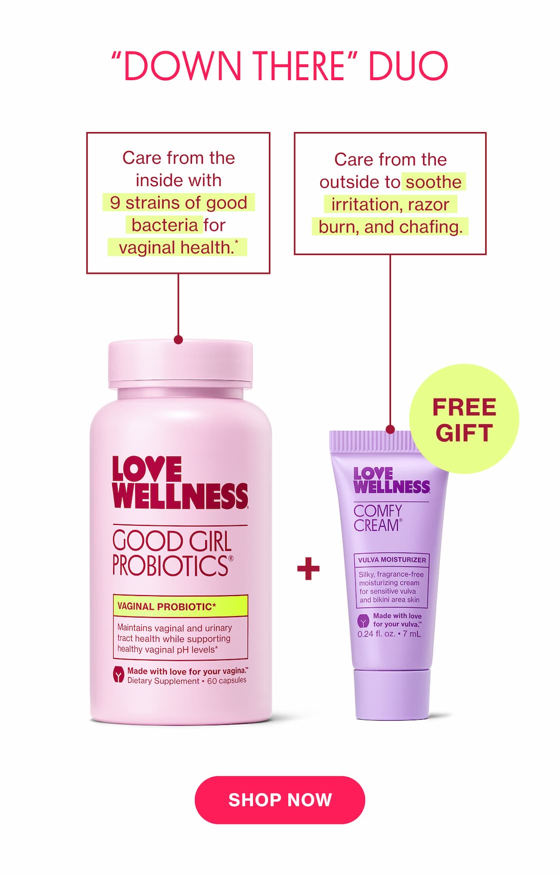 "DOWN THERE" DUO | Care from the inside with 9 strains of good bacteria for vaginal health.* | Care from the outside to soothe irritation, razor burn, and chafing. | SHOP NOW "DOWN THERE" DUO | Care from the inside with 9 strains of good bacteria for vaginal health.* | Care from the outside to soothe irritation, razor burn, and chafing. | SHOP NOW
