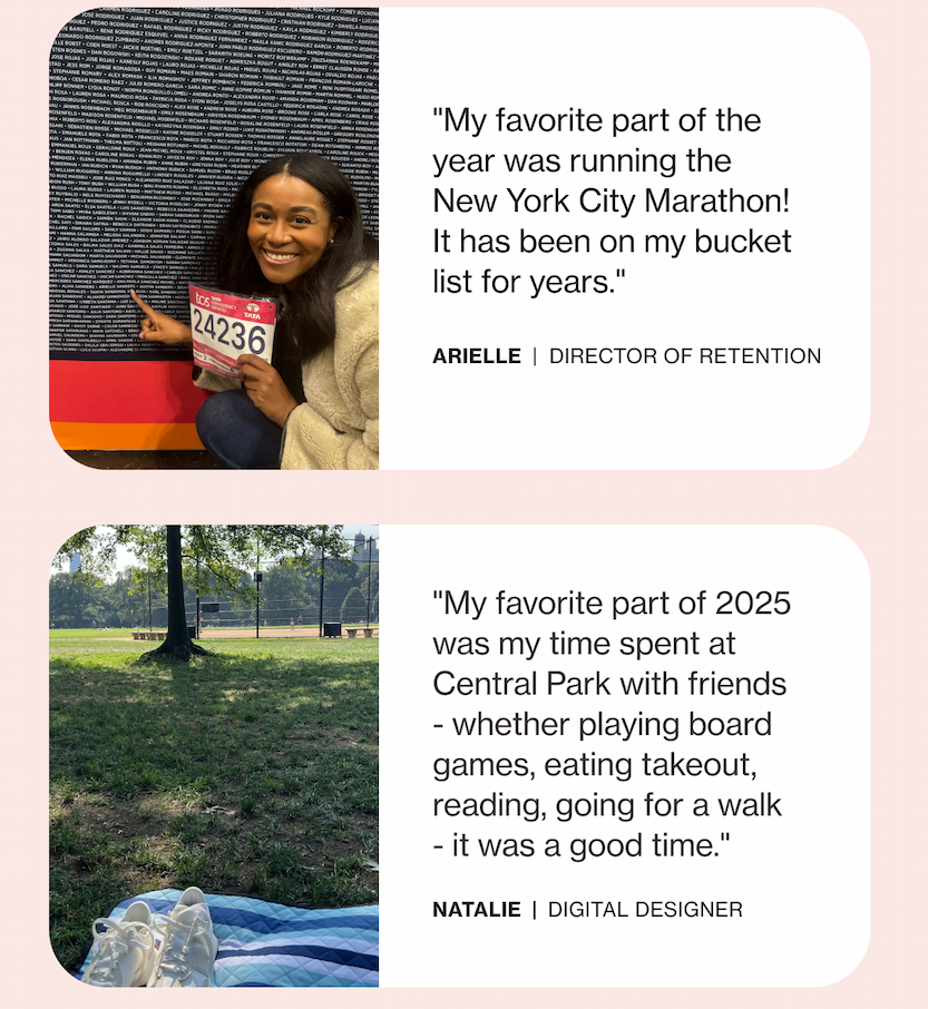 "My favorite part of the year was running the New York City Marathon! It has been on my bucket list for years." | "My favorite part of 2025 was my time spent at Central Park with friends - whether playing board games, eating takeout, reading, going for a walk - it was a good time."