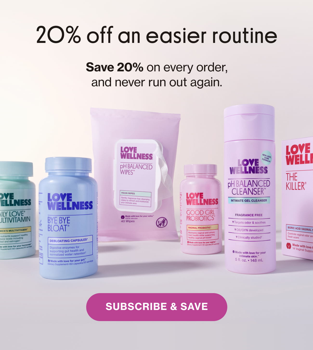 20% off an easier routine Save 20% on every order, and never run out again. SUBSCRIBE & SAVE