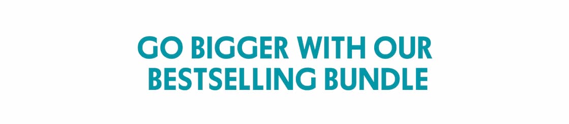 GO BIGGER WITH OUR BESTSELLING BUNDLE