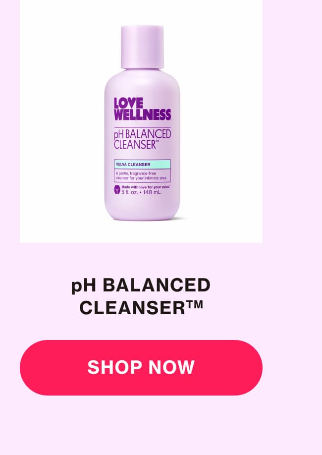 pH BALANCED CLEANSER | SHOP NOW pH BALANCED CLEANSER | SHOP NOW